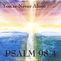 PSALM 98:4: You're Never Alone