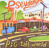PSEUDONYM: Pig Tail World