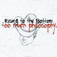 Rising to the Bottom : Too Much Philosophy