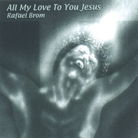 RAFAEL BROM: All My Love To You Jesus