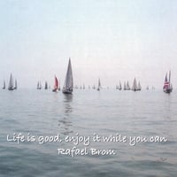 RAFAEL BROM: Life Is Good, Enjoy It While You Can