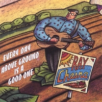 Ray Chesna : Every Day Above Ground Is A Good One