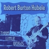 Robert Burton Hubele: Three Little Words