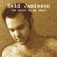 Reid Jamieson : The Noise In My Chest