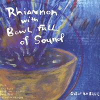 RHIANNON with Bowl Full of Sound : Out of the Blue