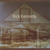 RICK KENNEDY: When You Wanna Go Home