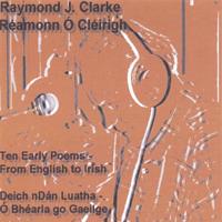 Raymond J. Clarke / Réamonn Ó Cléirigh : Ten Early Poems / Deich nDán Luatha