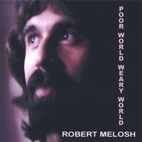 Robert Melosh : POOR WORLD, WEARY WORLD