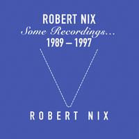 ROBERT NIX: Some Recordings...
