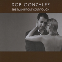 Rob Gonzalez : The Rush From Your Touch