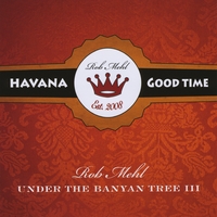 Rob Mehl : Under The Banyan Tree, Vol. 3: Havana Good Time