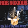 ROB NOXIOUS: Oh, And By The Way...