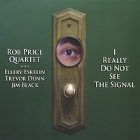Rob Price Quartet with Ellery Eskelin, Trevor Dunn & Jim Black : I Really Do Not See The Signal