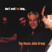 THE ROCCO JOHN GROUP: Don't Wait Too Long