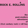 ROCK E. ROLLINS: The Post-modern Adventures Of 21st Century Rock N Roll Boy