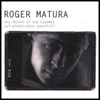 ROGER MATURA: The Return of the CaveMan/auf wiedersehen zukunft!?