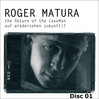 ROGER MATURA: The Return of the Caveman/auf Wiedersehen Zukunft!? Disc 1