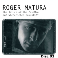 Roger Matura : The Return of the Caveman/auf Wiedersehen Zukunft!? Disc 2