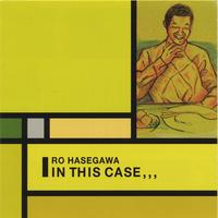 RO HASEGAWA: In This Case,,,