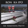 RON KA IPO: Say Something Pretty