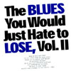 THE BLUES YOU WOULD JUST HATE TO LOSE VOL II: Blues You Would Just Hate To Lose Vol 2