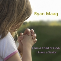 Ryan Maag : EFY: I am a Child of God/ I Have a Savior