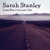 SARAH STANLEY: Long Road to Leave You