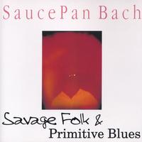 Saucepan Bach : Savage Folk and Primitive Blues