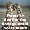 SCOTT CLOUS: Songs to Soothe the Savage Child