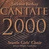 THE SEATTLE GIRLS’ CHOIR, JEROME WRIGHT (CONDUCTOR), JACKSON BERKEY (COMPOSER): Cantate 2000