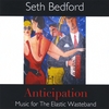 SETH BEDFORD: Anticipation: Music for The Elastic Wasteband