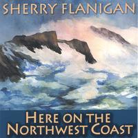 Sherry Flanigan : Here on the Northwest Coast