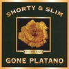 SHORTY&SLIM: Gone Platano