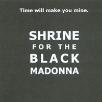 SHRINE FOR THE BLACK MADONNA: Time Will Make You Mine