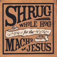 Shrug : Whole Hog For The Macho Jesus