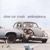 SLOW CAR CRASH: Ambivalence