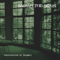 SMASH THE BRAIN: Construction Of Despair