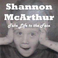 Shannon McArthur : Take Life to the Face