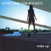 SOMETHING FOR ROCKETS: Wake Up