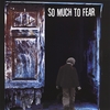 SO MUCH TO FEAR: So Much to Fear