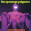 THE SPACEAGE POLYMERS: Earth to Planet Earth