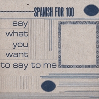 SPANISH FOR 100: Say What You Want To Say To Me