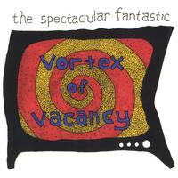 THE SPECTACULAR FANTASTIC: Vortex of Vacancy