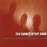 The Spence&greer Band : Nothing's Certain 'til You Press Record
