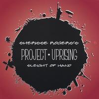 SHERISSE ROGERS'S PROJECT UPRISING: Sleight of Hand