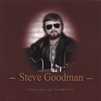 Steve Goodman : Living To Love And Loving To Live