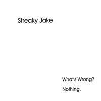 Streaky Jake : What's Wrong?   Nothing