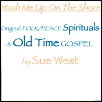 Sue West : Wash Me Up On the Shore: Original Peace/Folk Spirituals and Old Time Gospel of Sue West