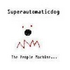 SUPERAUTOMATICDOG: The People Machine