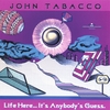 JOHN TABACCO: Life Here...It's Anybody's Guess